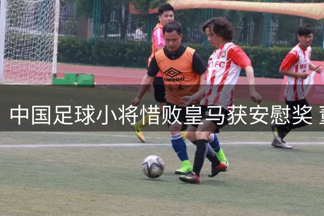 中国足球小将惜败皇马获安慰奖 董路怒斥网友质疑巴萨身份