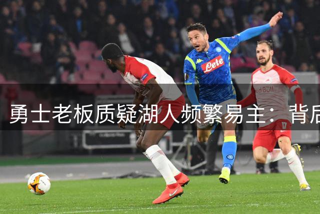 勇士老板质疑湖人频繁易主：背后必有隐情