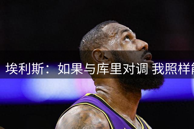 埃利斯：如果与库里对调 我照样能率领那支勇士取得现在的成就