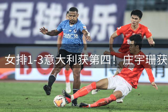 女排1-3意大利获第四！庄宇珊获赞唐欣遭质疑 近三届最佳为赵勇遮羞