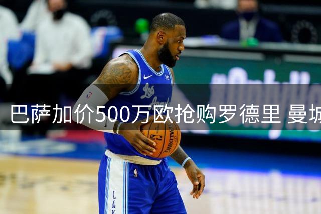巴萨加价500万欧抢购罗德里 曼城要价仍有500万欧元差距