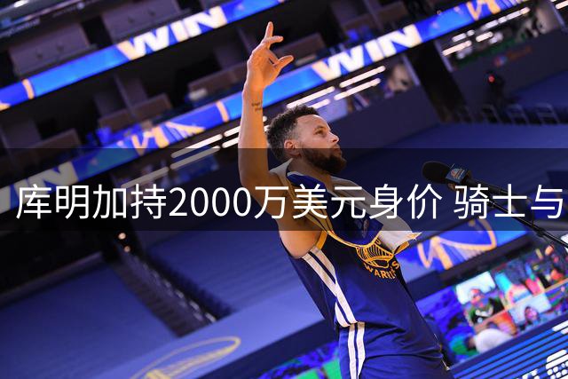 库明加持2000万美元身价 骑士与湖人上演先签后换争夺战