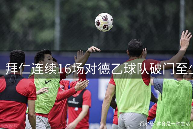 拜仁连续16场对德乙球队破门至少两次