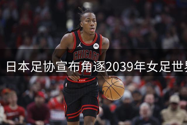 日本足协宣布角逐2039年女足世界杯主办权