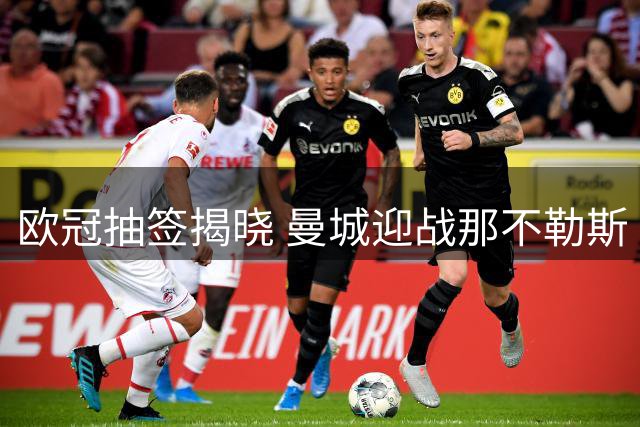 欧冠抽签揭晓 曼城迎战那不勒斯 德布劳内重返老东家