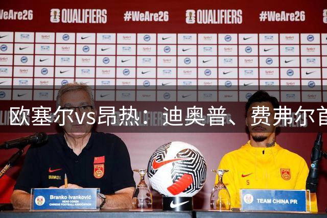 欧塞尔vs昂热：迪奥普、费弗尔首发，范登博门、安东尼-洛佩斯出战