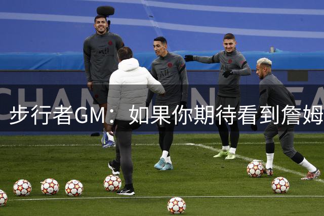 步行者GM：如果你期待看到詹姆斯加盟步行者 那是不可能的
