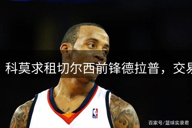 科莫求租切尔西前锋德拉普，交易形式存分歧