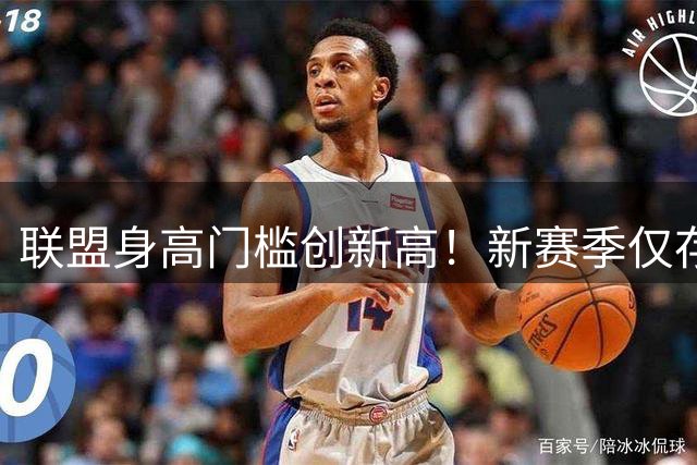 联盟身高门槛创新高！新赛季仅存4名不足1米83球员