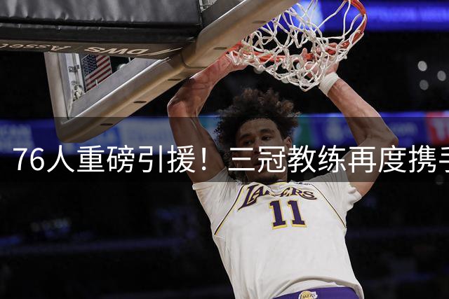 76人重磅引援！三冠教练再度携手詹皇