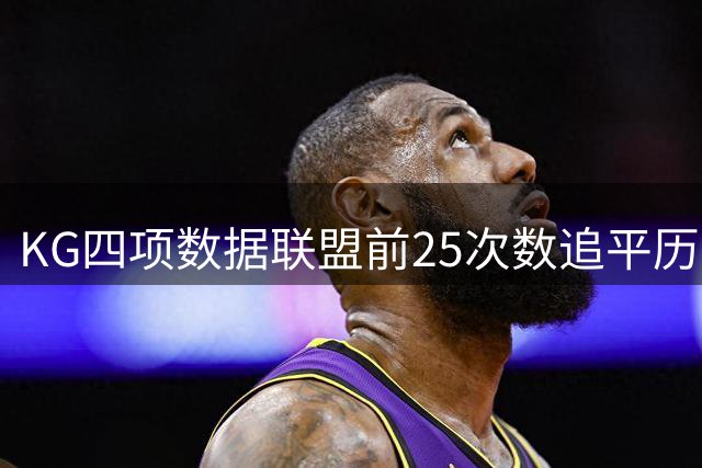 KG四项数据联盟前25次数追平历史总和 字母哥贾巴尔詹姆斯各1-2次