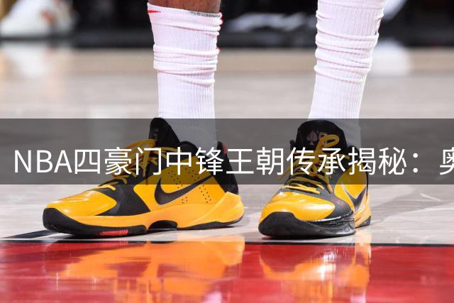 NBA四豪门中锋王朝传承揭秘：奥尼尔晒图引热议